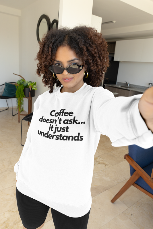 Sweatshirt - "Coffee Doesn’t Ask, It Just Understands"